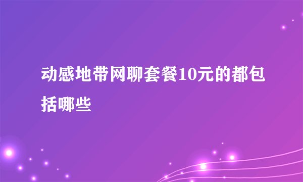 动感地带网聊套餐10元的都包括哪些