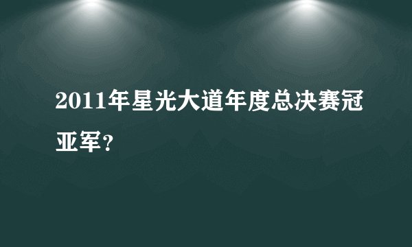 2011年星光大道年度总决赛冠亚军？