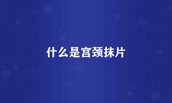 什么是宫颈抹片