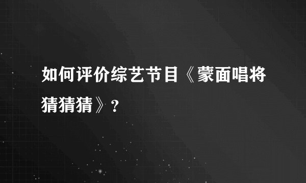 如何评价综艺节目《蒙面唱将猜猜猜》?