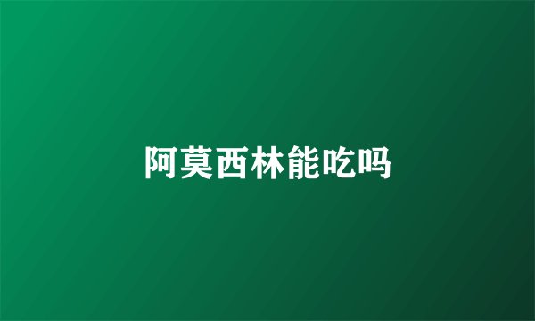 阿莫西林能吃吗