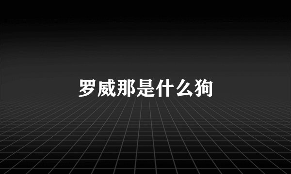 罗威那是什么狗