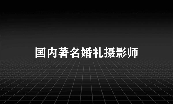 国内著名婚礼摄影师