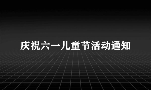 庆祝六一儿童节活动通知