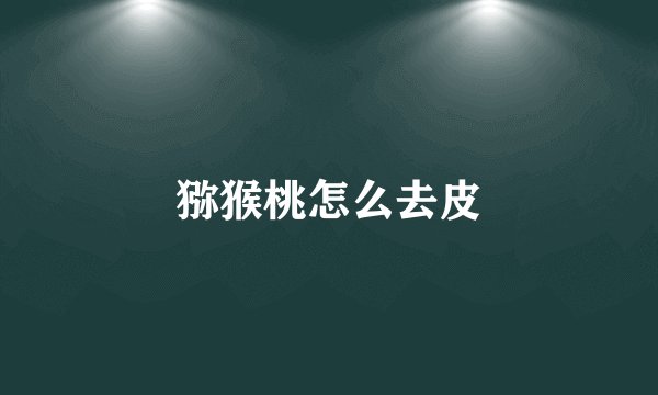 猕猴桃怎么去皮