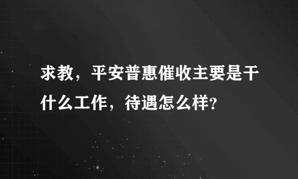 求教,平安普惠催收主要是干什么工作,待遇怎么样?