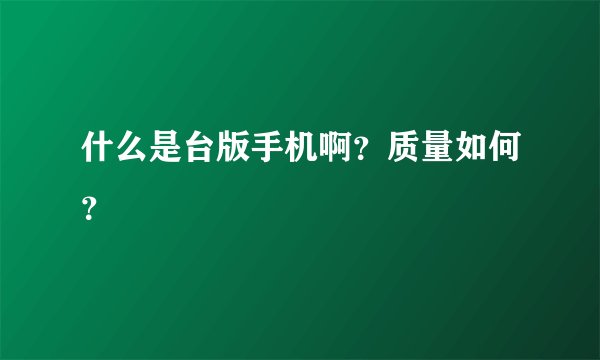 什么是台版手机啊？质量如何？