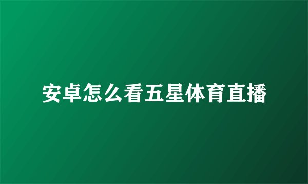 安卓怎么看五星体育直播