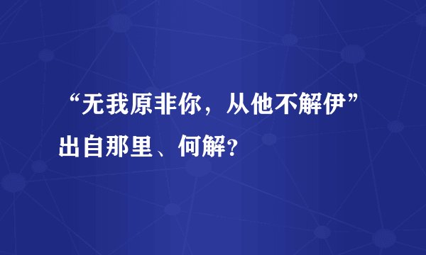 “无我原非你，从他不解伊”出自那里、何解？