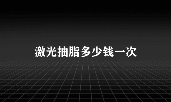 激光抽脂多少钱一次