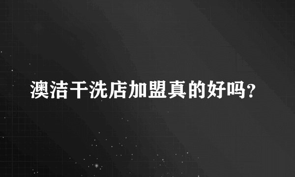 澳洁干洗店加盟真的好吗？
