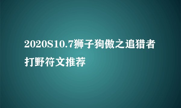 2020S10.7狮子狗傲之追猎者打野符文推荐