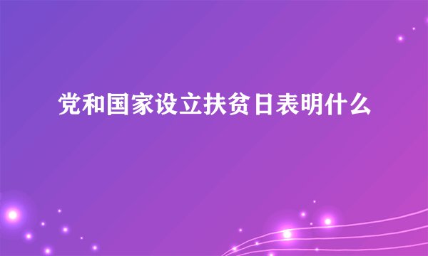 党和国家设立扶贫日表明什么
