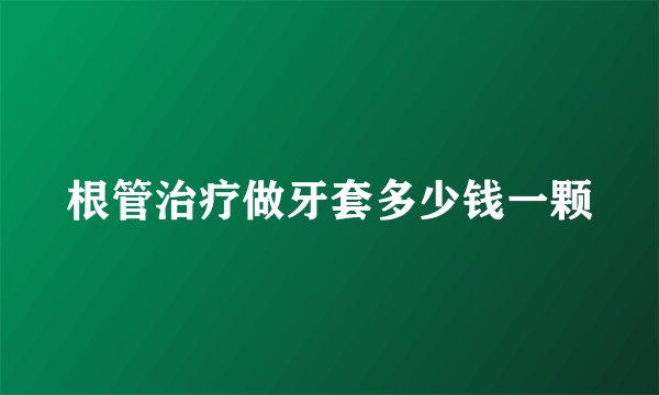 根管治疗做牙套多少钱一颗