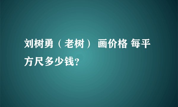 刘树勇（老树） 画价格 每平方尺多少钱？