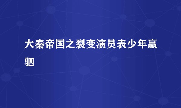 大秦帝国之裂变演员表少年嬴驷