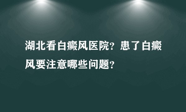 湖北看白癜风医院?患了白癜风要注意哪些问题?