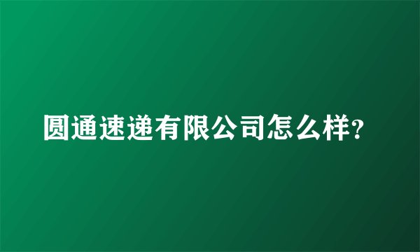 圆通速递有限公司怎么样？