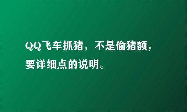 QQ飞车抓猪,不是偷猪额,要详细点的说明。
