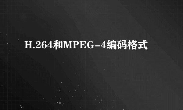 H.264和MPEG-4编码格式問題