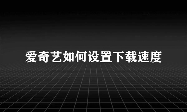 爱奇艺如何设置下载速度