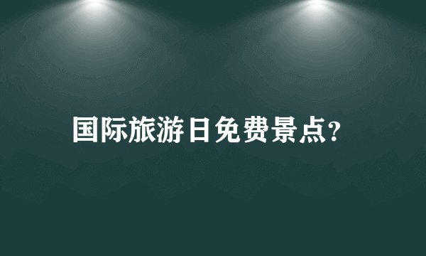 国际旅游日免费景点？