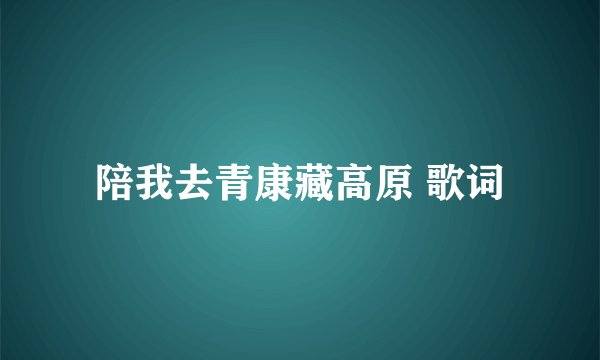 陪我去青康藏高原 歌词