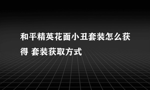 和平精英花面小丑套装怎么获得 套装获取方式