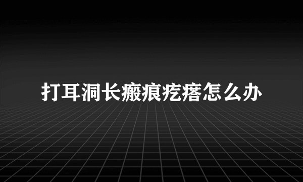 打耳洞长瘢痕疙瘩怎么办