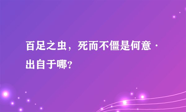百足之虫，死而不僵是何意·出自于哪？