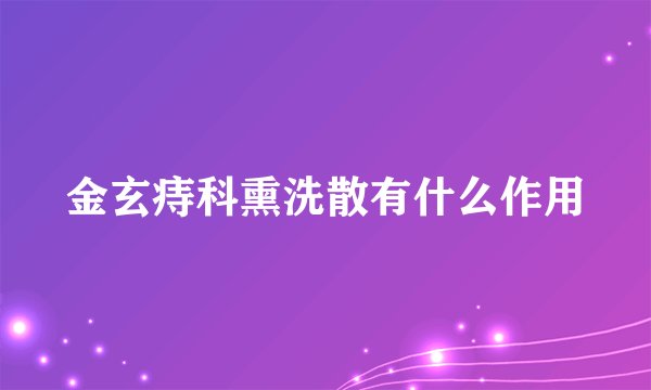金玄痔科熏洗散有什么作用