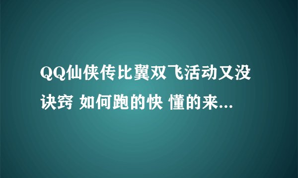 QQ仙侠传比翼双飞活动又没诀窍 如何跑的快 懂的来 50分送上