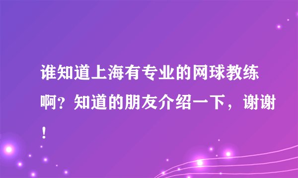 谁知道上海有专业的网球教练啊?知道的朋友介绍一下,谢谢!