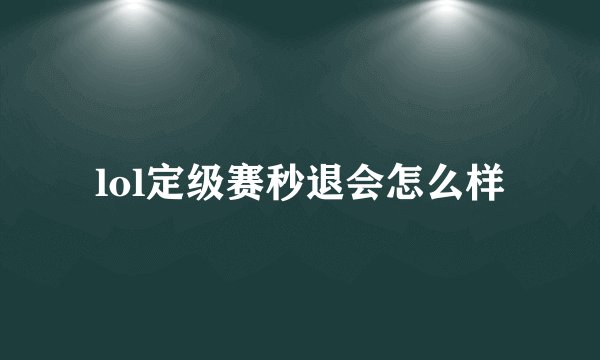 lol定级赛秒退会怎么样