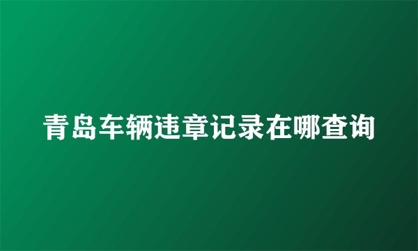 青岛车辆违章记录在哪查询