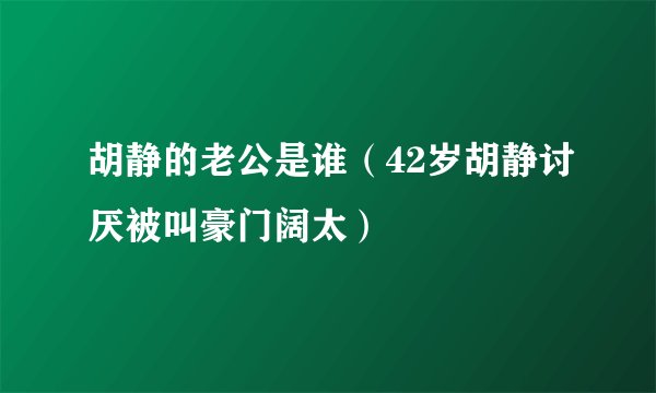 胡静的老公是谁（42岁胡静讨厌被叫豪门阔太）