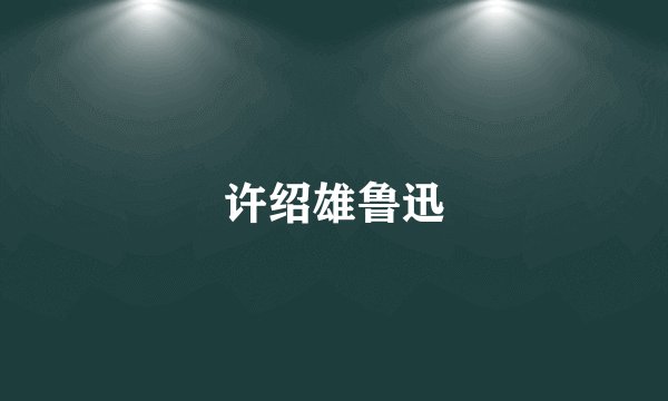 许绍雄鲁迅