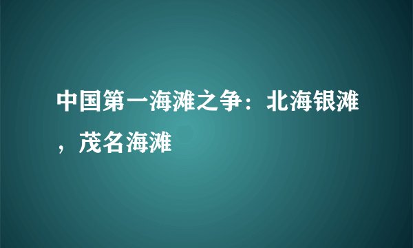中国第一海滩之争：北海银滩，茂名海滩