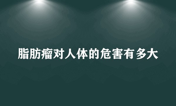 脂肪瘤对人体的危害有多大