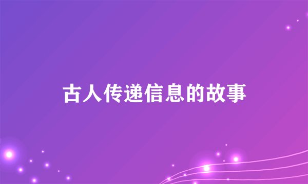 古人传递信息的故事