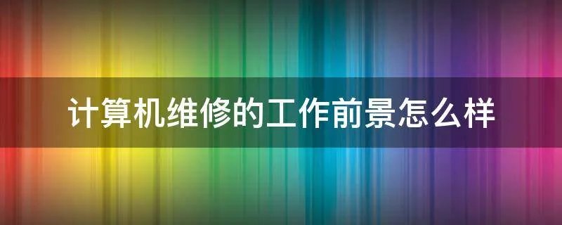 计算机维修的工作前景怎么样