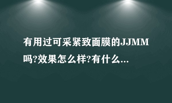 有用过可采紧致面膜的JJMM吗?效果怎么样?有什么使用技巧?紧致面膜跟美白面膜有什么效果上的差异?