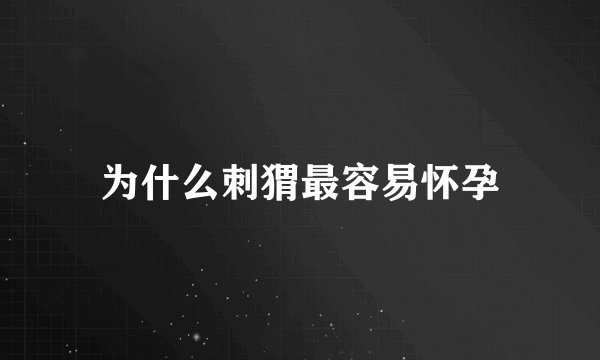 为什么刺猬最容易怀孕