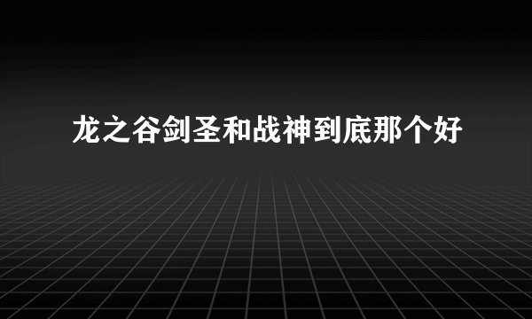 龙之谷剑圣和战神到底那个好