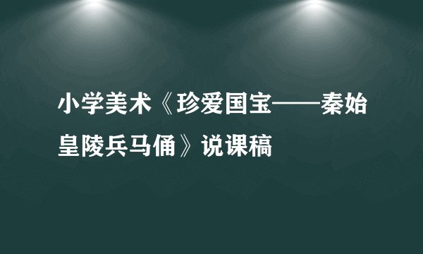 小学美术《珍爱国宝——秦始皇陵兵马俑》说课稿
