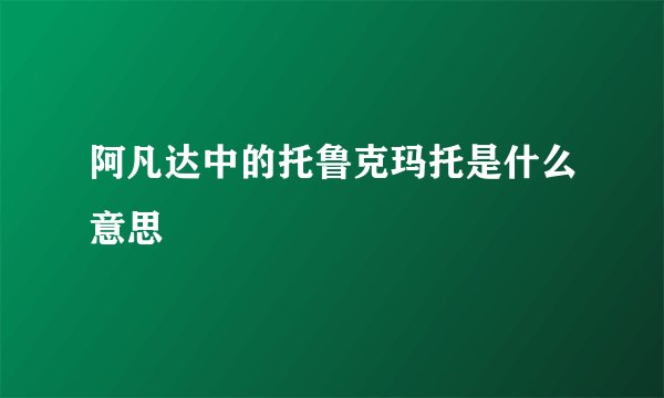 阿凡达中的托鲁克玛托是什么意思
