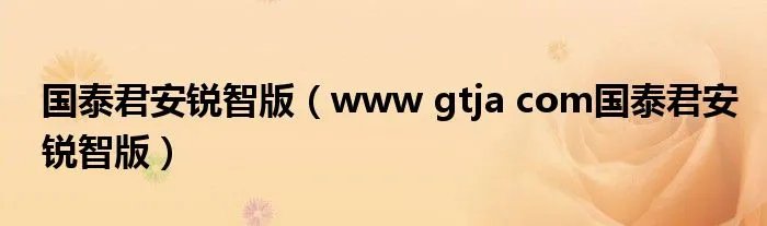 国泰君安锐智版（www gtja com国泰君安锐智版）