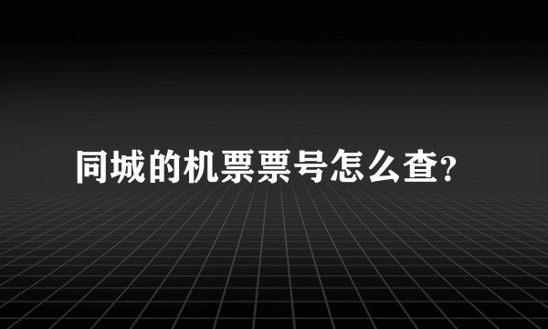 同城的机票票号怎么查?