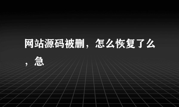 网站源码被删，怎么恢复了么，急