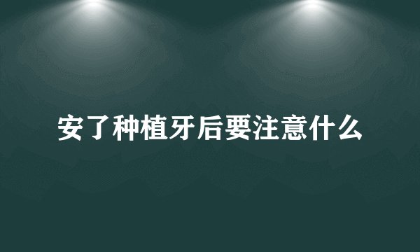 安了种植牙后要注意什么